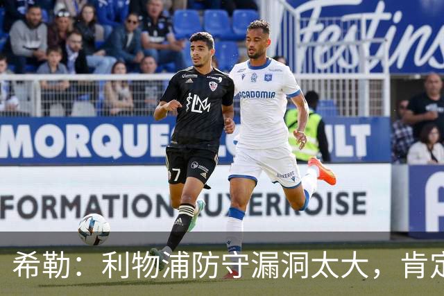 希勒:利物浦防守漏洞太大,肯定会被布莱顿利用