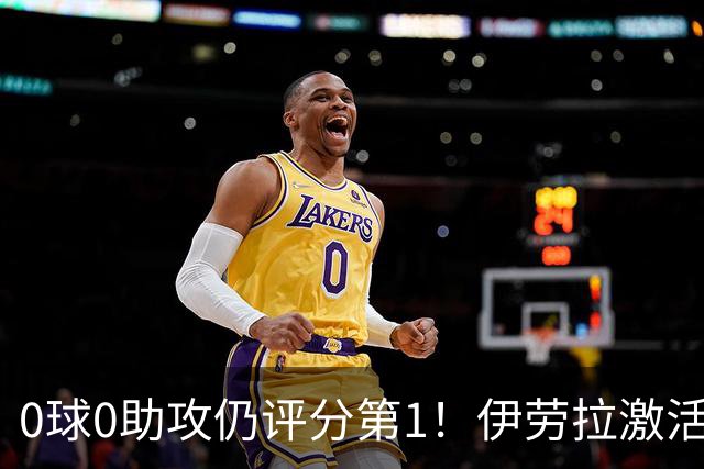 0球0助攻仍评分第1！伊劳拉激活红军大核 他值得续约