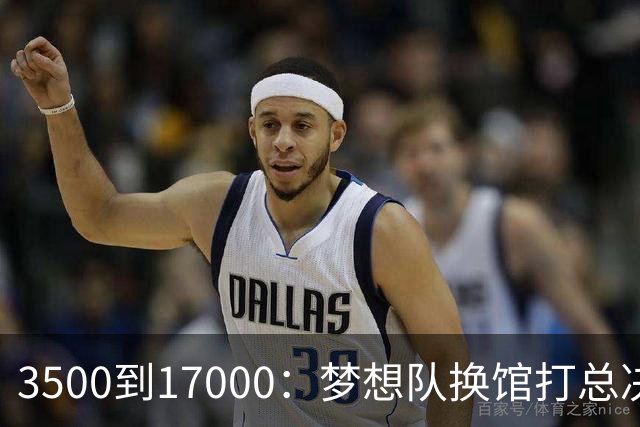 3500到17000：梦想队换馆打总决赛，主场容量翻了近五倍