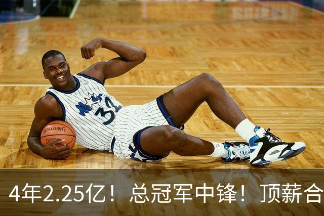 4年2.25亿!总冠军中锋!顶薪合同泡汤